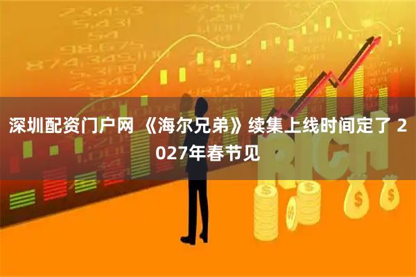 深圳配资门户网 《海尔兄弟》续集上线时间定了 2027年春节见