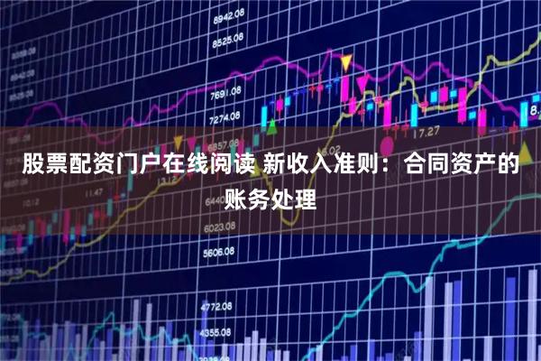 股票配资门户在线阅读 新收入准则：合同资产的账务处理