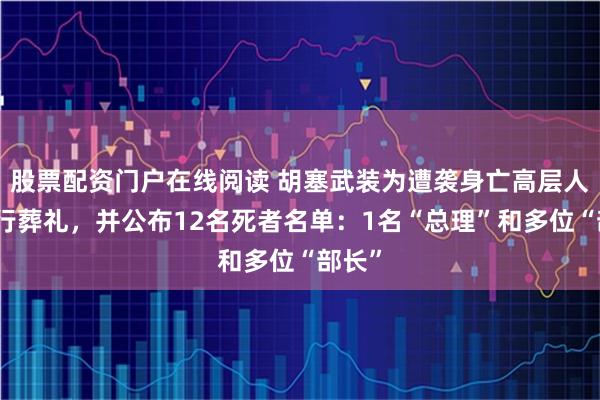 股票配资门户在线阅读 胡塞武装为遭袭身亡高层人员举行葬礼，并公布12名死者名单：1名“总理”和多位“部长”