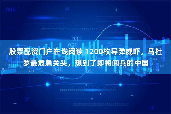 股票配资门户在线阅读 1200枚导弹威吓，马杜罗最危急关头，想到了即将阅兵的中国