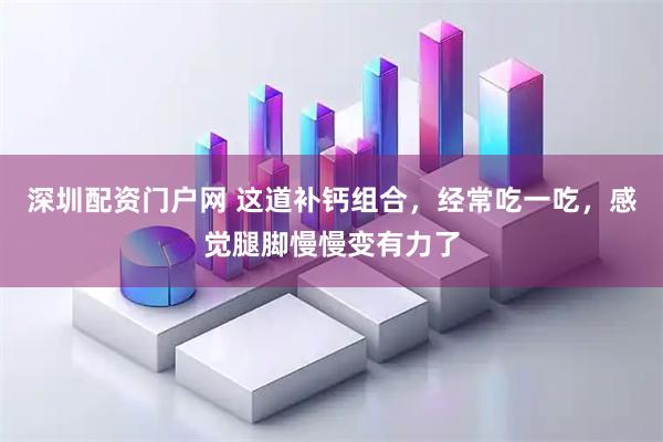 深圳配资门户网 这道补钙组合，经常吃一吃，感觉腿脚慢慢变有力了