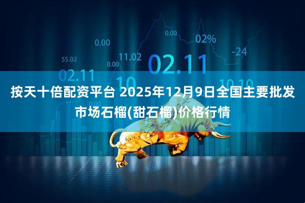 按天十倍配资平台 2025年12月9日全国主要批发市场石榴(甜石榴)价格行情