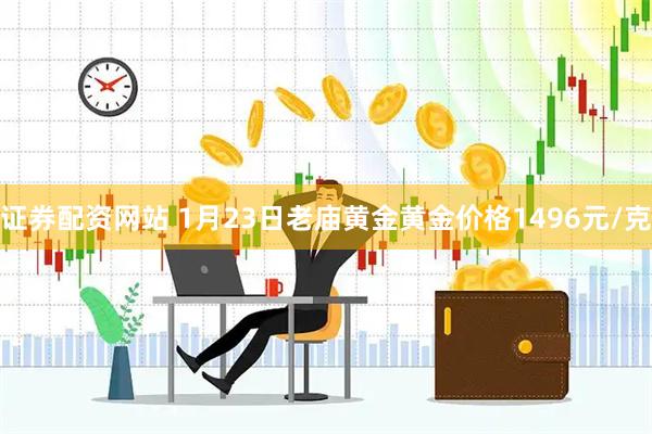 证券配资网站 1月23日老庙黄金黄金价格1496元/克