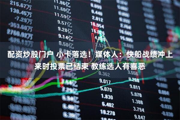 配资炒股门户 小卡落选！媒体人：快船战绩冲上来时投票已结束 教练选人有喜恶