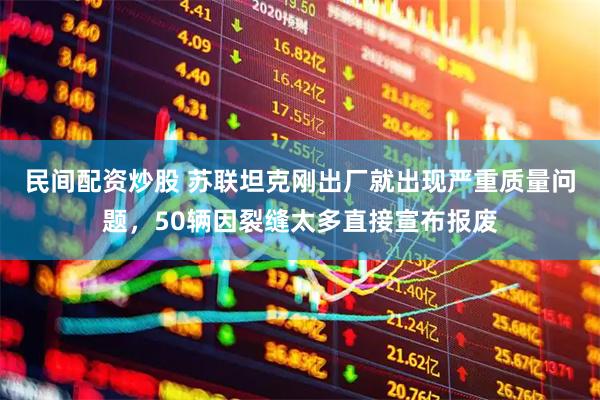 民间配资炒股 苏联坦克刚出厂就出现严重质量问题，50辆因裂缝太多直接宣布报废