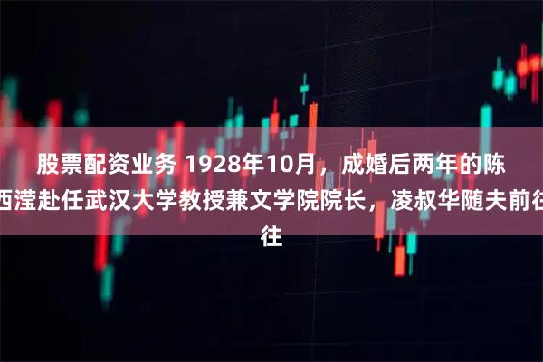 股票配资业务 1928年10月，成婚后两年的陈西滢赴任武汉大学教授兼文学院院长，凌叔华随夫前往