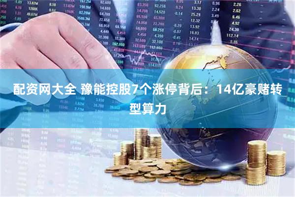 配资网大全 豫能控股7个涨停背后：14亿豪赌转型算力