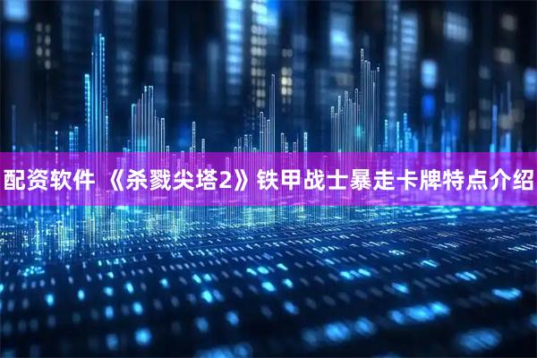 配资软件 《杀戮尖塔2》铁甲战士暴走卡牌特点介绍