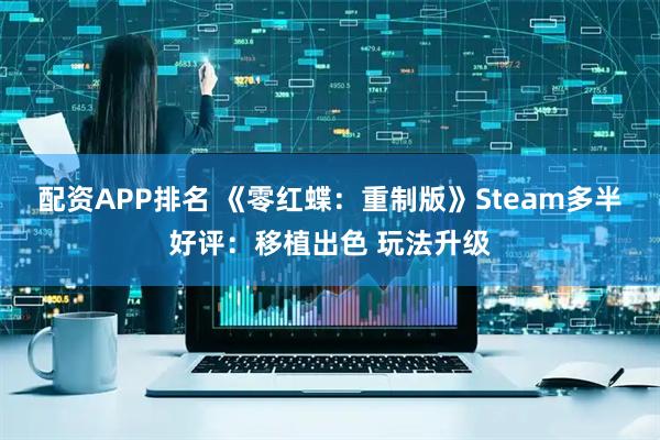 配资APP排名 《零红蝶：重制版》Steam多半好评：移植出色 玩法升级