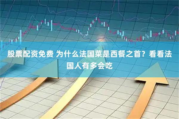 股票配资免费 为什么法国菜是西餐之首？看看法国人有多会吃