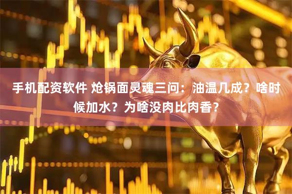 手机配资软件 炝锅面灵魂三问：油温几成？啥时候加水？为啥没肉比肉香？