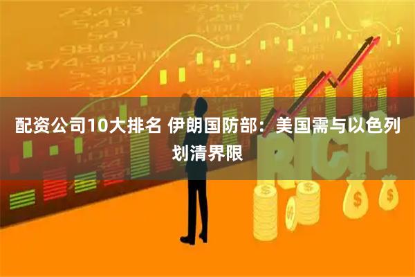 配资公司10大排名 伊朗国防部：美国需与以色列划清界限