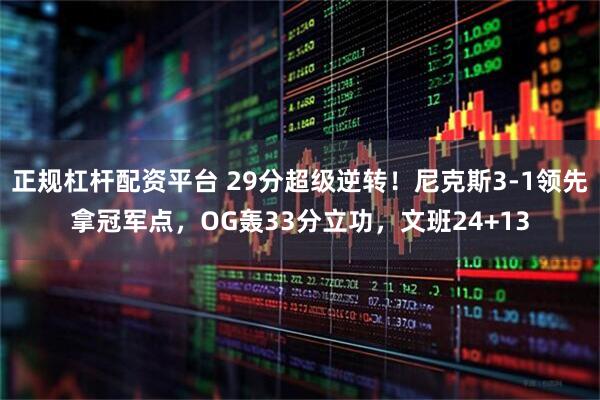 正规杠杆配资平台 29分超级逆转！尼克斯3-1领先拿冠军点，OG轰33分立功，文班24+13