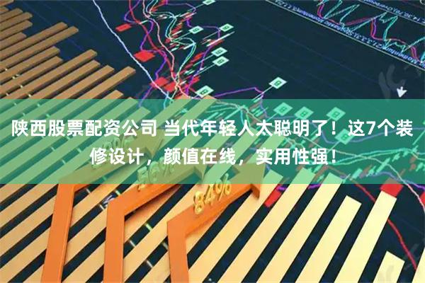 陕西股票配资公司 当代年轻人太聪明了！这7个装修设计，颜值在线，实用性强！